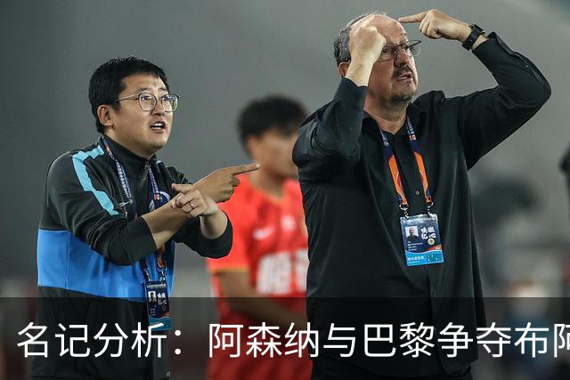 名记分析：阿森纳与巴黎争夺布阿迪，佐利斯加盟枪手前景乐观！