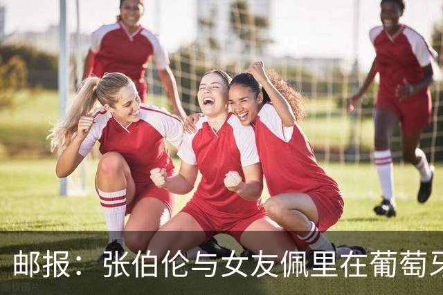 邮报：张伯伦与女友佩里在葡萄牙举办婚礼，两人已相恋10年