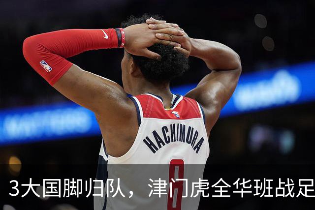 3大国脚归队，津门虎全华班战足协杯 孙铭谦缺阵 不受伤是首要目标